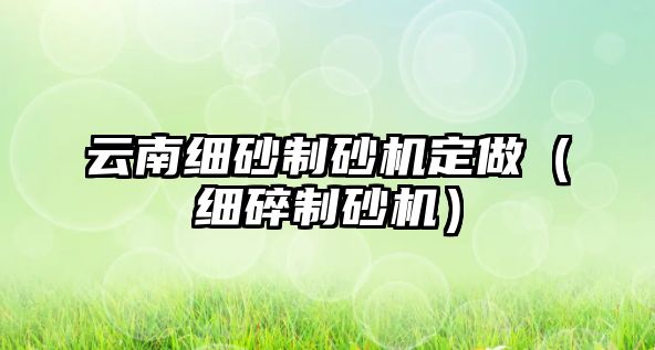 云南細砂制砂機定做（細碎制砂機）