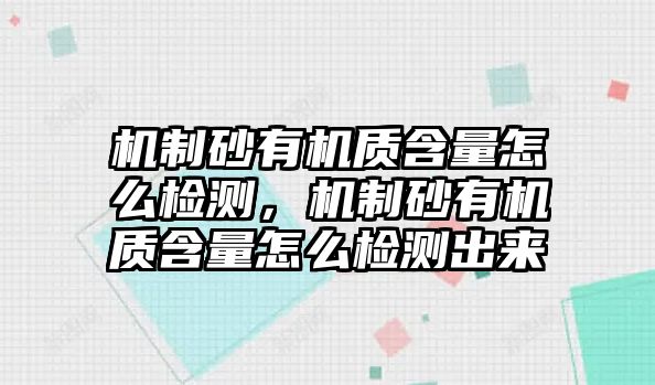 機制砂有機質含量怎么檢測，機制砂有機質含量怎么檢測出來