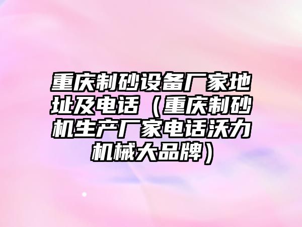 重慶制砂設備廠家地址及電話（重慶制砂機生產廠家電話沃力機械大品牌）