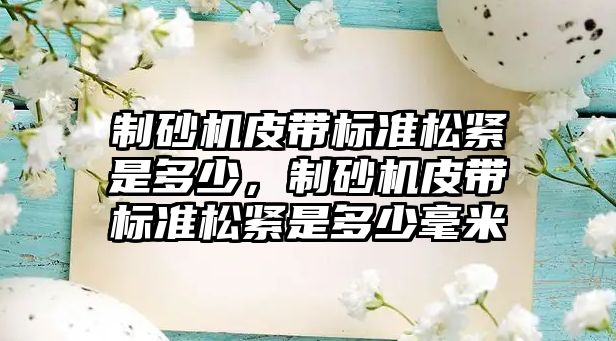 制砂機皮帶標準松緊是多少，制砂機皮帶標準松緊是多少毫米