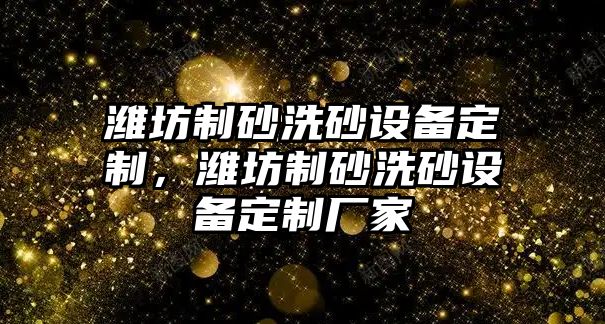 濰坊制砂洗砂設備定制，濰坊制砂洗砂設備定制廠家