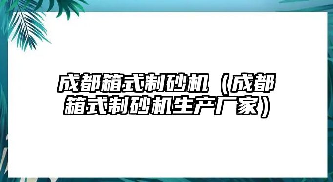 成都箱式制砂機（成都箱式制砂機生產廠家）