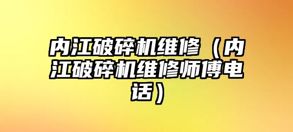 內(nèi)江破碎機維修（內(nèi)江破碎機維修師傅電話）