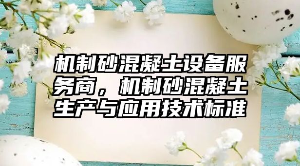 機制砂混凝土設備服務商，機制砂混凝土生產與應用技術標準