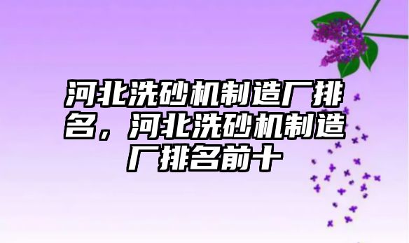 河北洗砂機制造廠排名，河北洗砂機制造廠排名前十