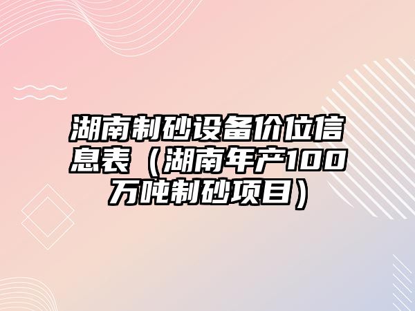 湖南制砂設備價位信息表（湖南年產100萬噸制砂項目）