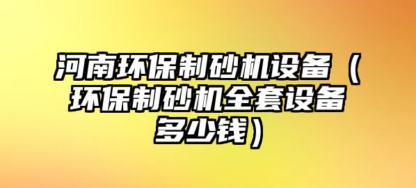 河南環保制砂機設備（環保制砂機全套設備多少錢）