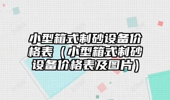 小型箱式制砂設備價格表（小型箱式制砂設備價格表及圖片）