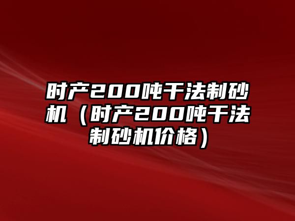 時產200噸干法制砂機（時產200噸干法制砂機價格）