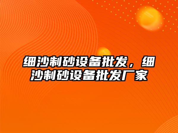 細沙制砂設備批發，細沙制砂設備批發廠家