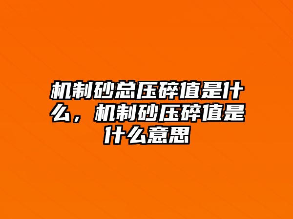 機制砂總壓碎值是什么，機制砂壓碎值是什么意思