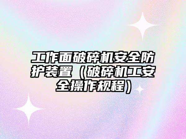 工作面破碎機安全防護裝置（破碎機工安全操作規程）