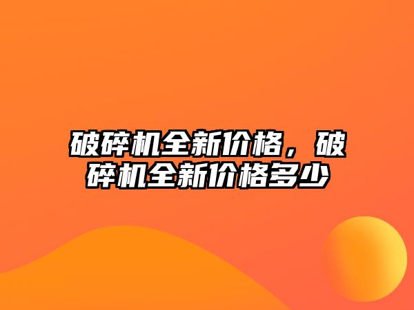 破碎機全新價格，破碎機全新價格多少