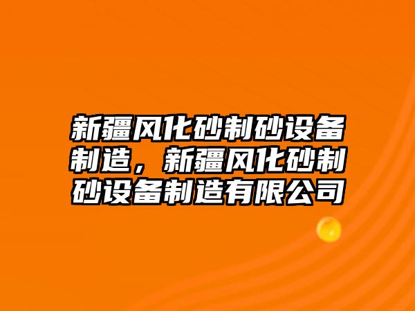 新疆風化砂制砂設備制造，新疆風化砂制砂設備制造有限公司