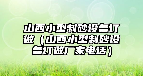 山西小型制砂設備訂做（山西小型制砂設備訂做廠家電話）