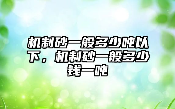 機制砂一般多少噸以下，機制砂一般多少錢一噸