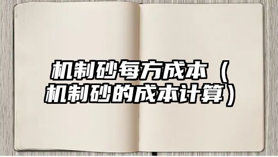 機(jī)制砂每方成本（機(jī)制砂的成本計算）