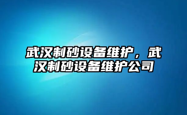 武漢制砂設備維護，武漢制砂設備維護公司