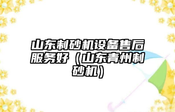 山東制砂機設備售后服務好（山東青州制砂機）