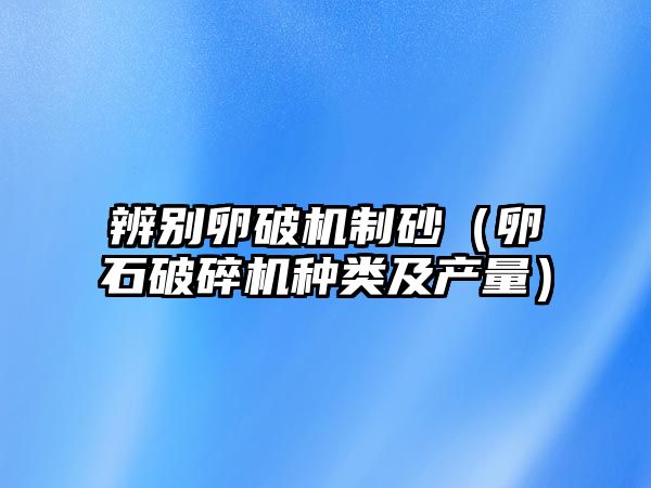 辨別卵破機制砂（卵石破碎機種類及產量）