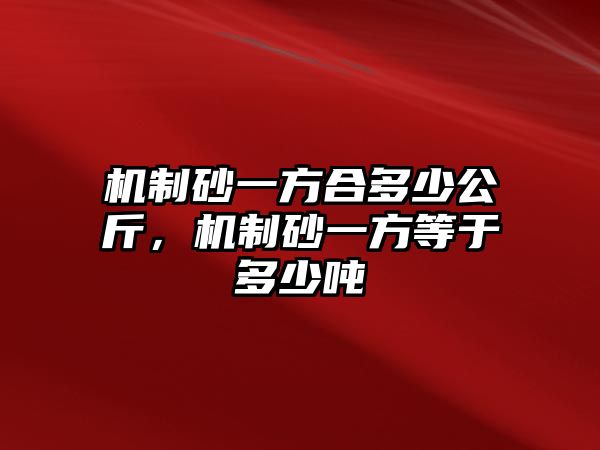 機(jī)制砂一方合多少公斤，機(jī)制砂一方等于多少噸