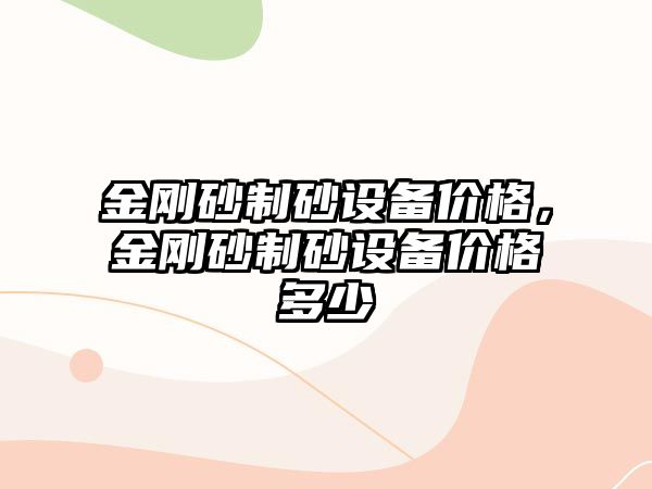 金剛砂制砂設(shè)備價(jià)格，金剛砂制砂設(shè)備價(jià)格多少