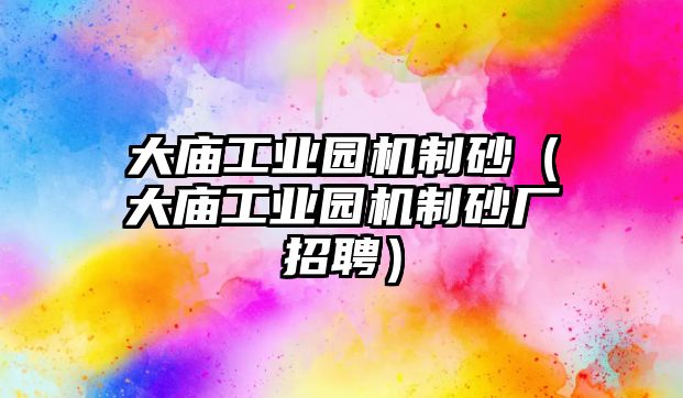 大廟工業(yè)園機(jī)制砂（大廟工業(yè)園機(jī)制砂廠招聘）