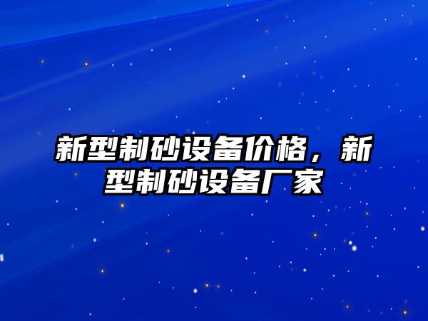 新型制砂設備價格，新型制砂設備廠家