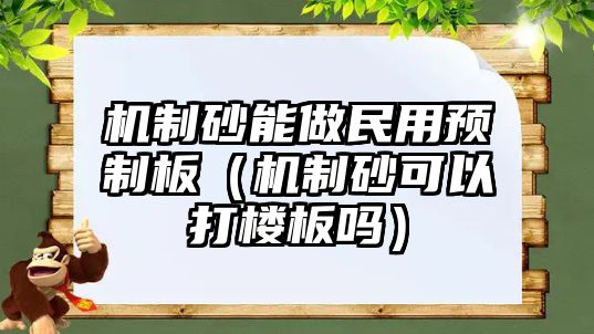 機制砂能做民用預制板（機制砂可以打樓板嗎）