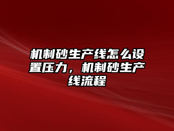 機制砂生產線怎么設置壓力，機制砂生產線流程