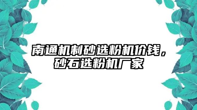 南通機(jī)制砂選粉機(jī)價(jià)錢，砂石選粉機(jī)廠家