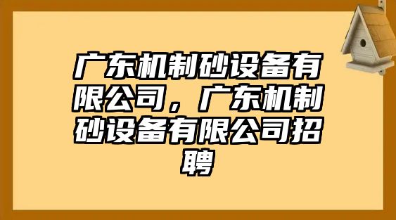 廣東機制砂設備有限公司，廣東機制砂設備有限公司招聘