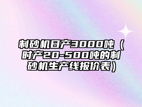 制砂機日產3000噸（時產20-500噸的制砂機生產線報價表）