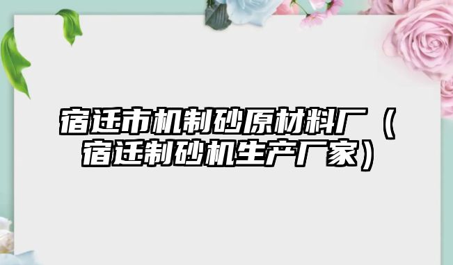 宿遷市機制砂原材料廠（宿遷制砂機生產廠家）