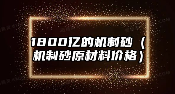 1800億的機制砂（機制砂原材料價格）