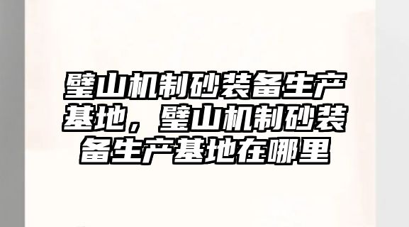 璧山機制砂裝備生產基地，璧山機制砂裝備生產基地在哪里