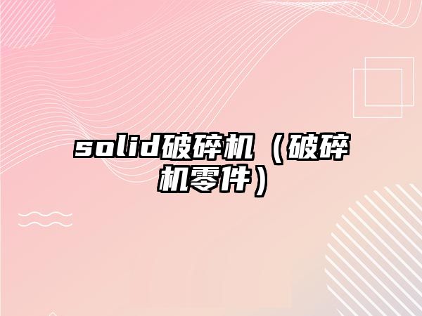 solid破碎機（破碎機零件）