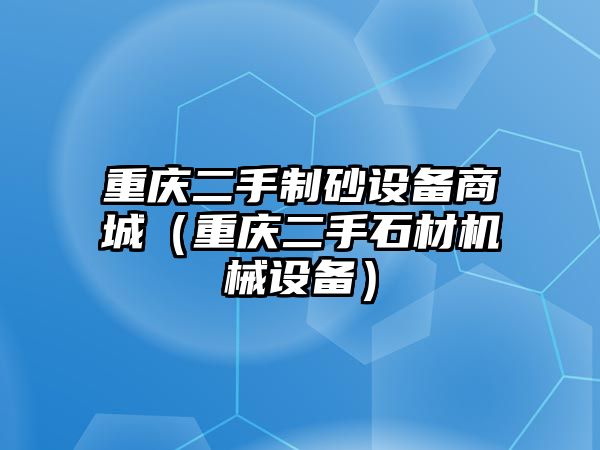 重慶二手制砂設備商城（重慶二手石材機械設備）