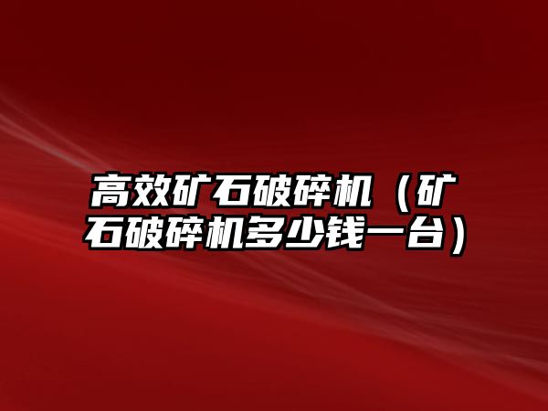 高效礦石破碎機（礦石破碎機多少錢一臺）