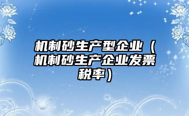 機制砂生產型企業（機制砂生產企業發票稅率）