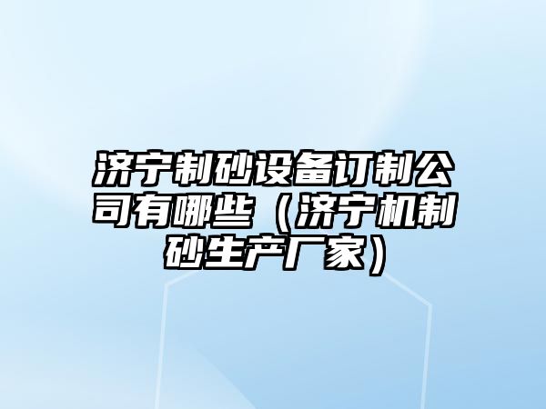 濟寧制砂設備訂制公司有哪些（濟寧機制砂生產廠家）