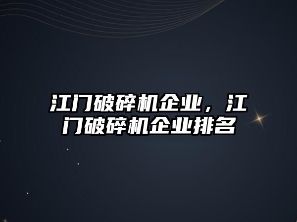 江門破碎機企業，江門破碎機企業排名