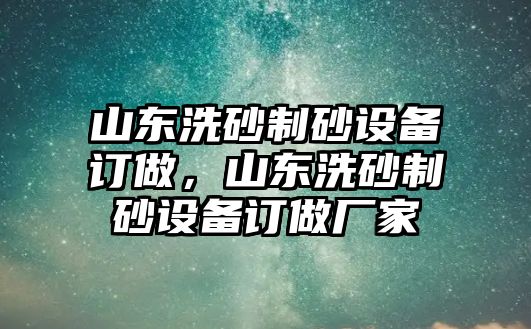 山東洗砂制砂設備訂做，山東洗砂制砂設備訂做廠家