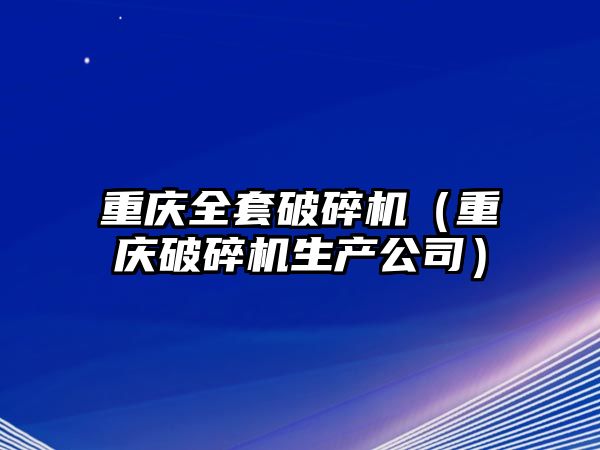 重慶全套破碎機(jī)（重慶破碎機(jī)生產(chǎn)公司）