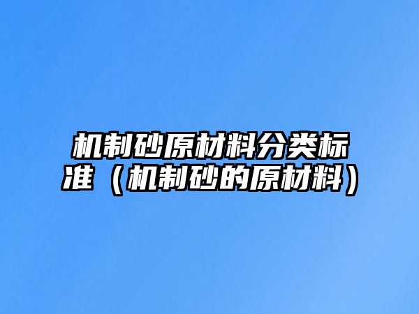 機制砂原材料分類標準（機制砂的原材料）