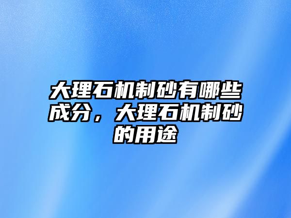 大理石機制砂有哪些成分，大理石機制砂的用途