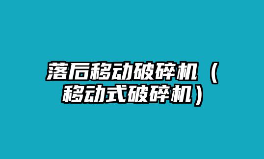 落后移動破碎機（移動式破碎機）