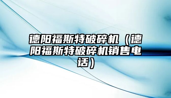 德陽福斯特破碎機（德陽福斯特破碎機銷售電話）