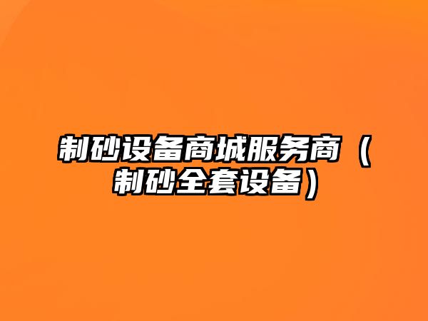 制砂設備商城服務商（制砂全套設備）