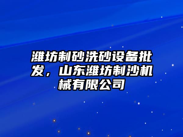 濰坊制砂洗砂設備批發，山東濰坊制沙機械有限公司